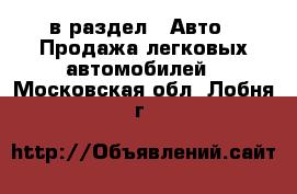  в раздел : Авто » Продажа легковых автомобилей . Московская обл.,Лобня г.